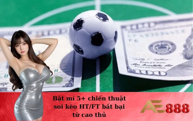 Bật mí 5+ chiến thuật soi kèo HT/FT bất bại từ cao thủ