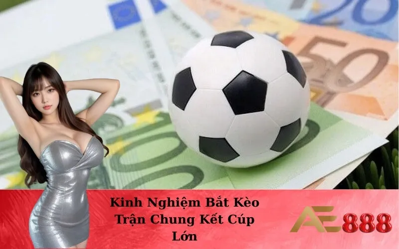 Kinh Nghiệm Bắt Kèo Trận Chung Kết Cúp Lớn