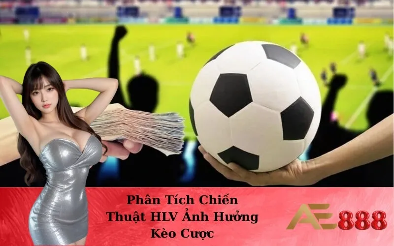 Phân Tích Chiến Thuật HLV Ảnh Hưởng Kèo Cược