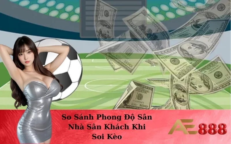 So Sánh Phong Độ Sân Nhà Sân Khách Khi Soi Kèo