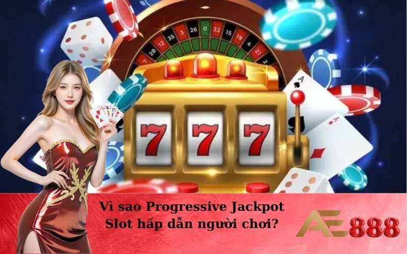 Vì sao Progressive Jackpot Slot hấp dẫn người chơi?