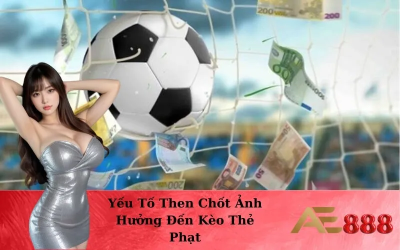 Yếu Tố Then Chốt Ảnh Hưởng Đến Kèo Thẻ Phạt