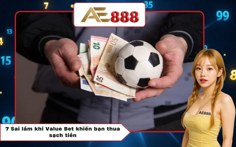 7 Sai lầm khi Value Bet khiến bạn thua sạch tiền