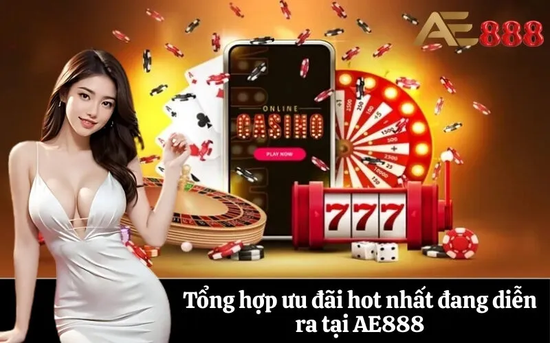 Tổng hợp ưu đãi hot nhất đang diễn ra tại AE888
